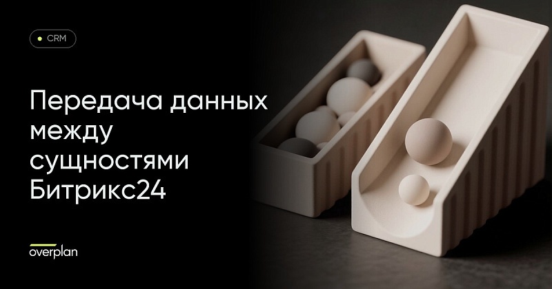 Передача данных между разными сущностями в Битрикс24